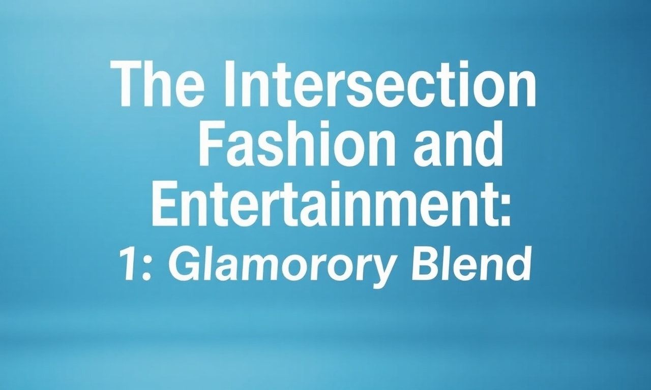 The Intersection of Fashion and Entertainment: A Glamorous Fusion